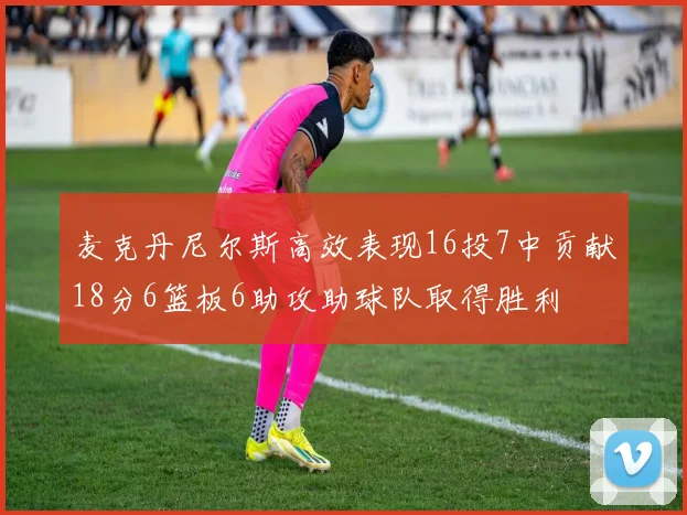 麦克丹尼尔斯高效表现16投7中贡献18分6篮板6助攻助球队取得胜利