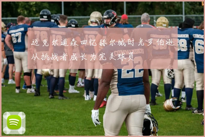 迈克尔道森回忆赫尔城时光罗伯逊从挑战者成长为完美球员