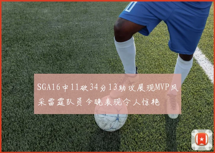 SGA16中11砍34分13助攻展现MVP风采雷霆队员今晚表现令人惊艳