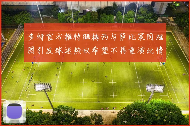 多特官方推特晒梅西与萨比策同框图引发球迷热议希望不再重演此情景