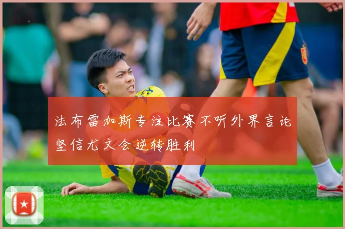 法布雷加斯专注比赛不听外界言论坚信尤文会逆转胜利