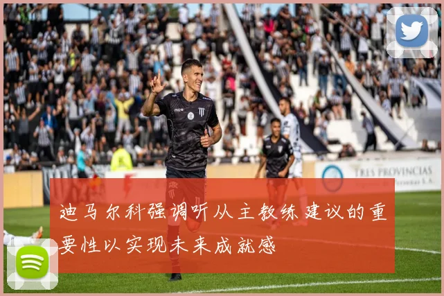 迪马尔科强调听从主教练建议的重要性以实现未来成就感