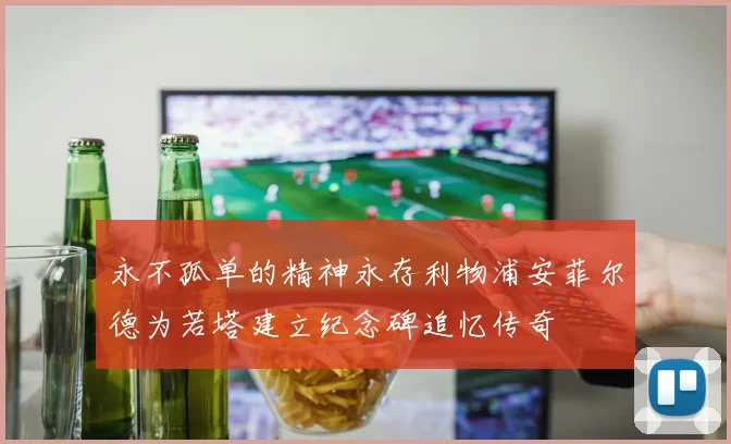 永不孤单的精神永存利物浦安菲尔德为若塔建立纪念碑追忆传奇