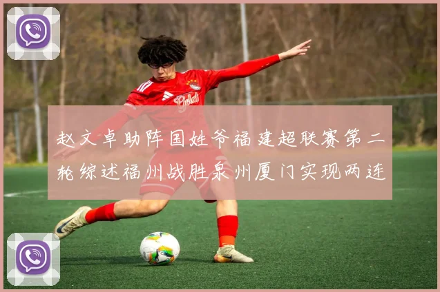赵文卓助阵国姓爷福建超联赛第二轮综述福州战胜泉州厦门实现两连胜