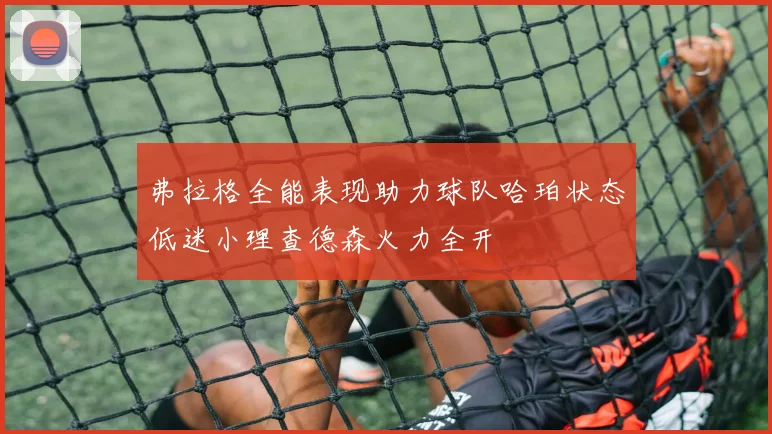 弗拉格全能表现助力球队哈珀状态低迷小理查德森火力全开